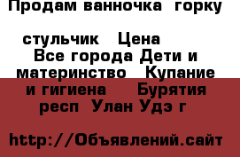 Продам ванночка, горку, стульчик › Цена ­ 300 - Все города Дети и материнство » Купание и гигиена   . Бурятия респ.,Улан-Удэ г.